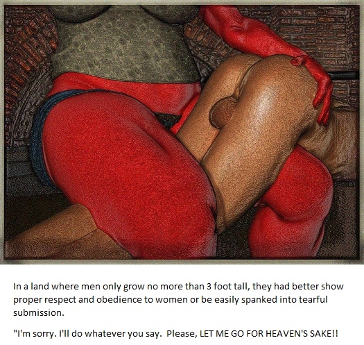 Spanked into Submission - In a land where men only grow no more than 3 foot tall they had better show proper respect and obedience to women or easily spanked into tearful submission.  I’m sorry. I won’t do it again. PLEASE LET ME GO FOR HEAVEN’S SAKE!!!, femdom giantess spanking, Spankings,Dominating Mistress Or Master,Bad Boy To Good Girl